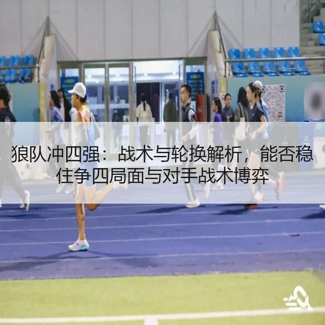 狼队冲四强：战术与轮换解析，能否稳住争四局面与对手战术博弈 - kaiyun